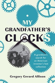 My Grandfather’s Clocks: The True Story of a Grandson’s Search for an American Inventor’s Lost Collection