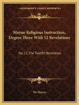 Paperback Mayan Religious Instruction, Degree Three With 12 Revelations: No. 12, The Twelfth Revelation Book