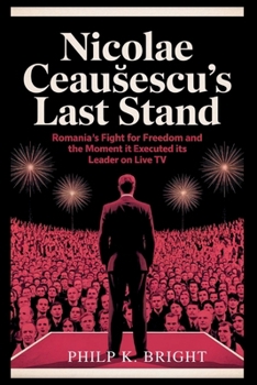 Paperback Nicolae Ceau&#537;escu's Last Stand: Romania's Fight for Freedom and the Moment It Executed Its Leader on Live TV: How One Man's Brutal Reign Crumbled Book