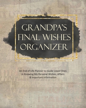 Paperback Grandpa's Final Wishes Organizer: An End of Life Planner to Guide Loved Ones in Knowing My Personal Wishes, Affairs & Important Information Book