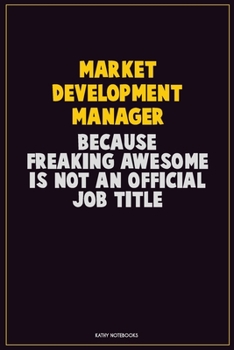 Paperback Market Development Manager, Because Freaking Awesome Is Not An Official Job Title: Career Motivational Quotes 6x9 120 Pages Blank Lined Notebook Journ Book