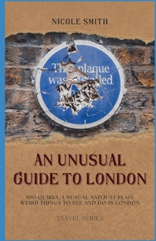 Paperback An Unusual Guide to London: 100 Quirky, Unusual and Just Plain Weird Things to see and do in London. Book