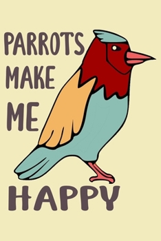 Paperback Parrots Make Me Happy: Parrot Notebook For Men & Women, A Lined Journal For Work Or Home, Parrot Gifts For Parrot Owners & Lovers. Book