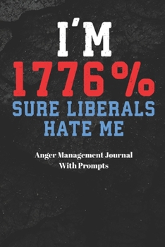 I'M 1776% SURE LIBERALS HATE ME Anger Management Journal With Prompts: Self Help Management | Feeling Mad | Emotions | Fear | Gift Under 10 | ... Moms | Children | Expressive Therapy on Paper