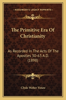 The Primitive Era Of Christianity: As Recorded In The Acts Of The Apostles 30-63 A.D.