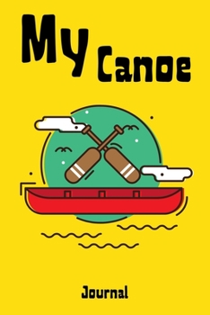 My Canoe Journal: Funny Canoeing Gift Idea, My Kayaking Journal Notebook and Planner for Men and Women who Love River and Sea Kayaking and Canoeing. ... Goals, Decisions. Great for Taking Notes