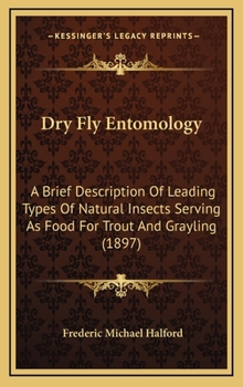 Hardcover Dry Fly Entomology: A Brief Description Of Leading Types Of Natural Insects Serving As Food For Trout And Grayling (1897) Book
