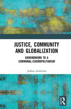 Hardcover Justice, Community and Globalization: Groundwork to a Communal-Cosmopolitanism Book