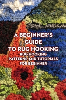 Paperback A Beginner's Guide to Rug Hooking: Rug Hooking Patterns and Tutorials for Beginner: Rug Hooking for Beginners Book