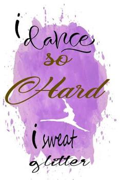 I Dance So Hard I Sweat Glitter: 120 Blank Lined Page Softcover Notes Journal, College Ruled Composition Notebook, 6x9 Blank Line, Gifts For Dancers Teen Girls, Gifts For Dancers Teen Boys