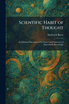 Scientific Habit of Thought: An Informal Discussion of the Source and Character of Dependable Knowledge