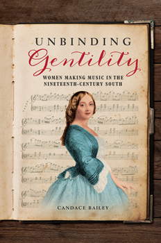 Paperback Unbinding Gentility: Women Making Music in the Nineteenth-Century South Book
