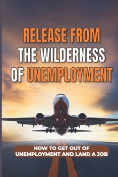 Release From The Wilderness Of Unemployment: How To Get Out Of Unemployment And Land A Job: The Mercy Of Employers