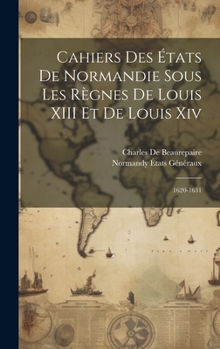 Hardcover Cahiers Des États De Normandie Sous Les Règnes De Louis XIII Et De Louis Xiv: 1620-1631 [French] Book