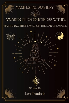 Awaken the Seductress Within: Mastering the Power of the Dark Feminine (Manifesting Mastery)