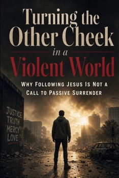 Turning the Other Cheek in a Violent World: Why Following Jesus Is Not a Call to Passive Surrender