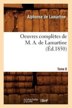 Paperback Oeuvres Complètes de M. A. de Lamartine. Tome 6 (Éd.1850) [French] Book