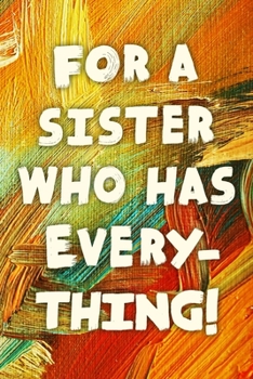 For A Sister Who Has Everything!: Funny Sister Gift Notebook / Journal 6x9 With 110 Blank Ruled Pages