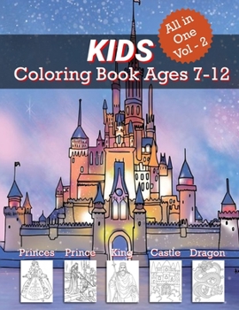 Kids Coloring Book Ages 7-12 ( All in One Vol - 2 ): Animals, Mandalas, Princesses, Princes, Kings, Queens, Knights, and Dragons
