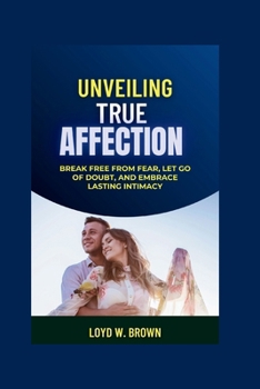 Unveiling True Affection: Break Free from Fear, Let Go of Doubt, and Embrace Lasting Intimacy