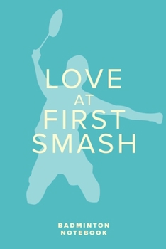Love At First Smash - Badminton Notebook: Blank Lined Gift Journal For Sports Writers (Racket Games)