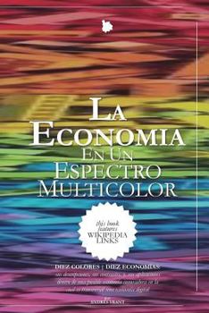 Paperback La Economía en un Espectro Multicolor: DIEZ COLORES DIEZ ECONOMÍAS ... sus descripciones, sus contrastes, y, sus aplicaciones dentro de una posible ec [Spanish] Book