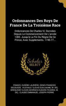 Hardcover Ordonnances Des Roys De France De La Troisième Race: Ordonnances De Charles Vi. Données Depuis Le Commencement De L'année 1383. Jusqu'à La Fin Du Règn [French] Book