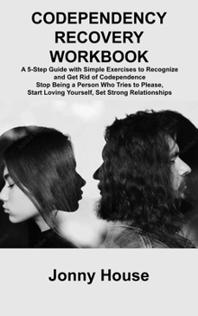 Hardcover Codependency Recovery Workbook: A 5-Step Guide with Simple Exercises to Recognize and Get Rid of Codependence Stop Being a Person Who Tries to Please, Book