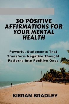 Paperback 30 Positive Affirmations for Your Mental Health: Powerful Statements That Transform Negative Thought Patterns Into Positive Ones Book