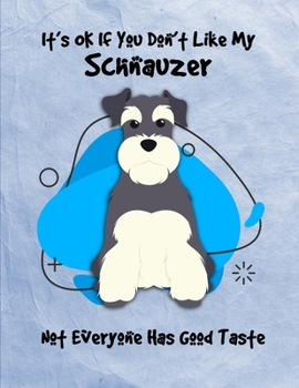 It's OK If You Don't Like My Schnauzer Not Everyone Has Good Taste: Un-Dated Planner Gift Notebook for Dog and Puppy Lovers