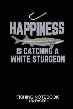 Happiness Is Catching A White Sturgeon Fishing Notebook 120 Pages: 6"x 9'' Dot Grid Paperback Graph White Sturgeon Fish-ing Freshwater Game Fly ... Planner Notepad Log-Book Paper Sheets School