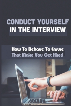 Paperback Conduct Yourself In The Interview: How To Behave To Ensure That Make You Get Hired: Personality Tests At An Interview Book