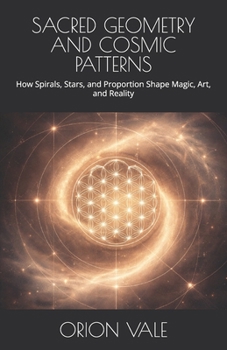Paperback Sacred Geometry and Cosmic Patterns: How Spirals, Stars, and Proportion Shape Magic, Art, and Reality Book