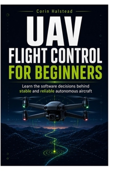 UAV Flight Control for Beginners: Learn the software decisions behind stable and reliable autonomous aircraft