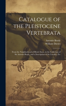 Hardcover Catalogue of the Pleistocene Vertebrata: From the Neighborhood of Ilford, Essex, in the Collection of Sir Antonio Brady, and a Description of the Loca Book