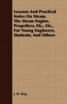 Paperback Lessons and Practical Notes on Steam, the Steam Engine, Propellers, Etc., Etc., for Young Engineers, Students, and Others Book