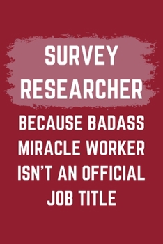 Survey Researcher Because Badass Miracle Worker Isn't An Official Job Title: A Survey Researcher Journal Notebook to Write Down Things, Take Notes, ... or Keep Track of Habits (6" x 9" - 120 Pages)