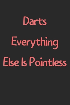 Paperback Darts Everything Else Is Pointless: Lined Journal, 120 Pages, 6 x 9, Funny Darts Gift Idea, Black Matte Finish (Darts Everything Else Is Pointless Jou Book