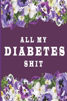 All My Diabetes Shit: Blood Sugar Log Book,Glucose Tracker, Simple Tracking Journal with NOTES, Breakfast, Lunch, Dinner, Bed Before & After Tracking