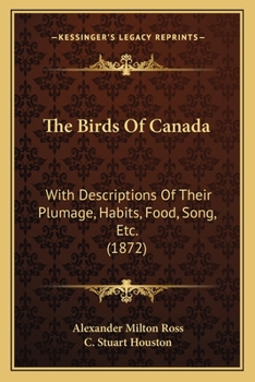 The Birds Of Canada: With Descriptions Of Their Plumage, Habits, Food, Song, Etc.