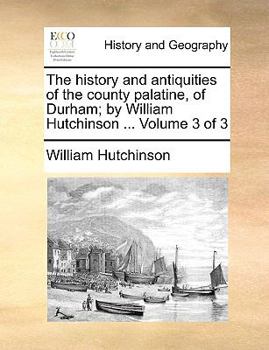 Paperback The history and antiquities of the county palatine, of Durham; by William Hutchinson ... Volume 3 of 3 Book