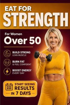 Eat for Strength for Women Over 50: Build Muscle, Burn Fat & Boost Energy (Strong After 50: A Women's Guide to Strength, Wellness & Vitality)