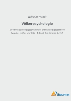 Völkerpsychologie: Eine Untersuchungsgeschichte der Entwicklungsgesetze von Sprache, Mythus und Sitte - 1. Band: Die Sprache, 1. Teil