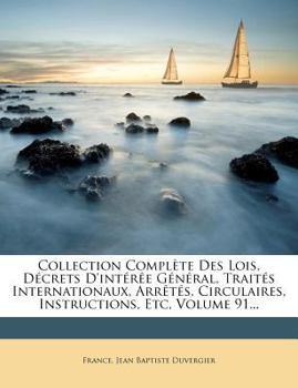 Paperback Collection Compl?te Des Lois, D?crets D'int?r?e G?n?ral, Trait?s Internationaux, Arr?t?s, Circulaires, Instructions, Etc, Volume 91... [French] Book