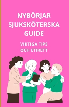 Nybörjarsjuksköterskeguide: Viktiga tips och etikett (Swedish Edition)