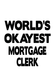 World's Okayest Mortgage Clerk: Creative Mortgage Clerk Notebook, Mortgage Assistant Journal Gift, Diary, Doodle Gift or Notebook | 6 x 9 Compact Size, 109 Blank Lined Pages