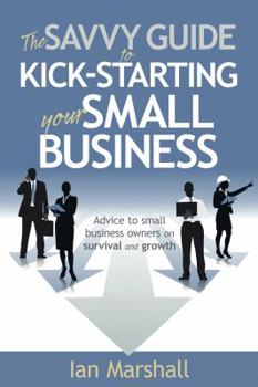 Paperback The Savvy Guide to Kick-Starting Your Small Business: Advice to Small Business Owners on Survival and Growth Book