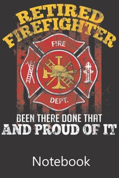Retired Fire Fighter Been There Done That And Proud of It: Blank Lined Notebook Funny Birthday Gifts,To Do Lists, Notepad, Christmas Halloween Gift
