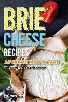 Brie Cheese Recipes: A Portrait in Good Taste - The Many Faces of Brie Cheese