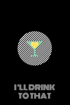 I'll Drink  To That: Cocktail Journal. Personal Organizer of your loved booze.